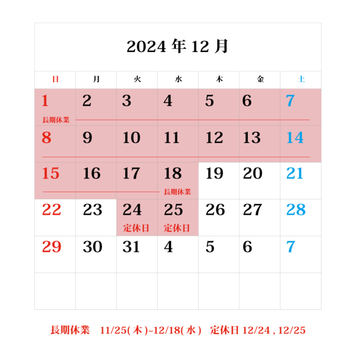 12月の休業日は長期休業が11/25(木)~12/18(水)、定休日は12/24 , 12/25となります